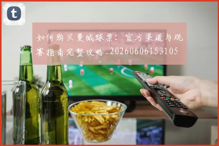 如何购买曼城球票：官方渠道与观赛指南完整攻略_20260606153105