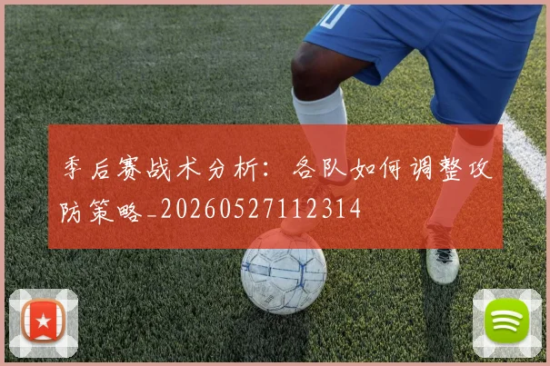 季后赛战术分析：各队如何调整攻防策略_20260527112314