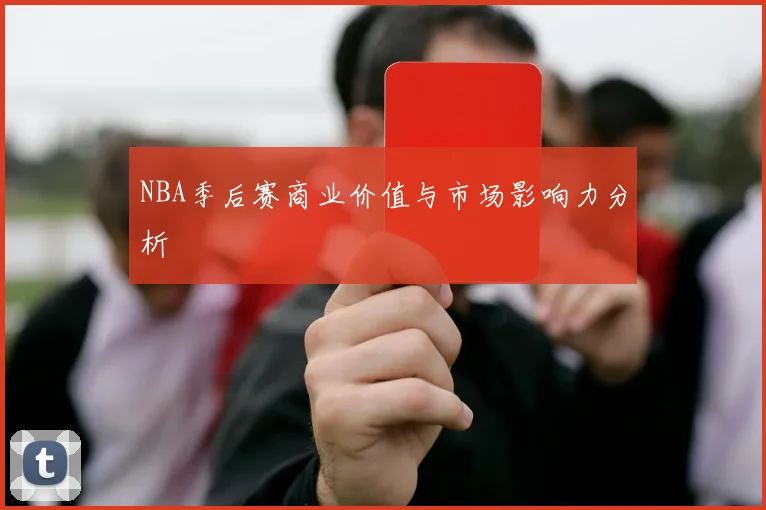 NBA季后赛商业价值与市场影响力分析