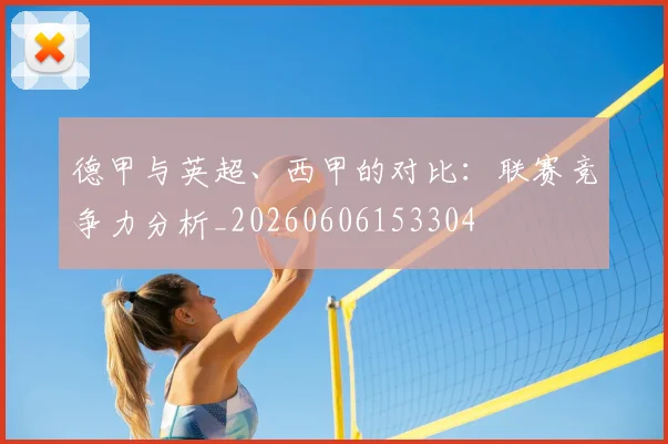 德甲与英超、西甲的对比：联赛竞争力分析_20260606153304