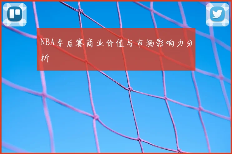 NBA季后赛商业价值与市场影响力分析