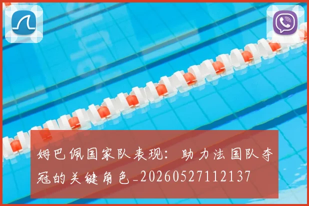 姆巴佩国家队表现:助力法国队夺冠的关键角色_20260527112137