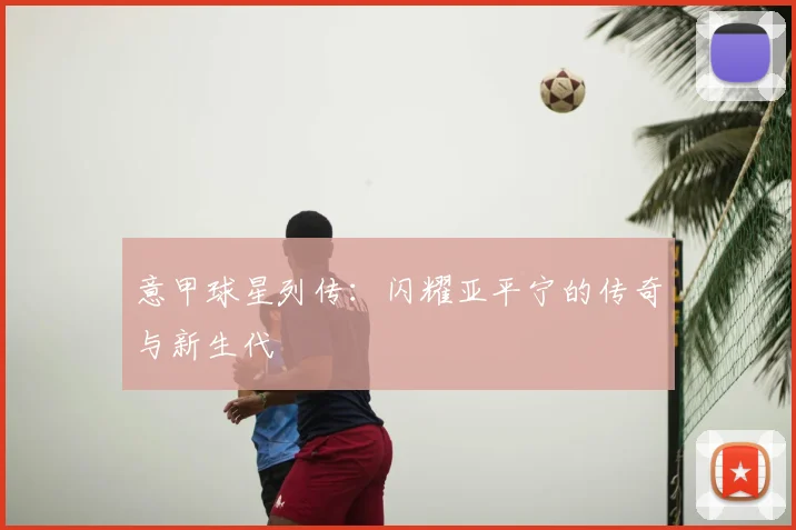 意甲球星列传：闪耀亚平宁的传奇与新生代