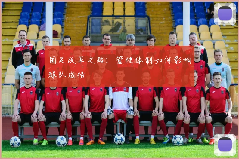 国足改革之路：管理体制如何影响球队成绩