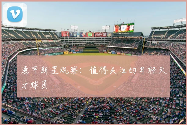意甲新星观察:值得关注的年轻天才球员