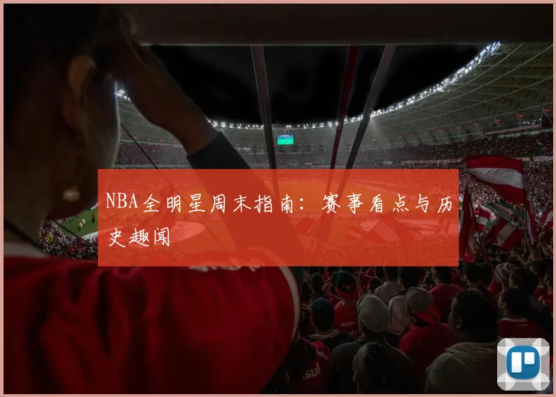 NBA全明星周末指南:赛事看点与历史趣闻