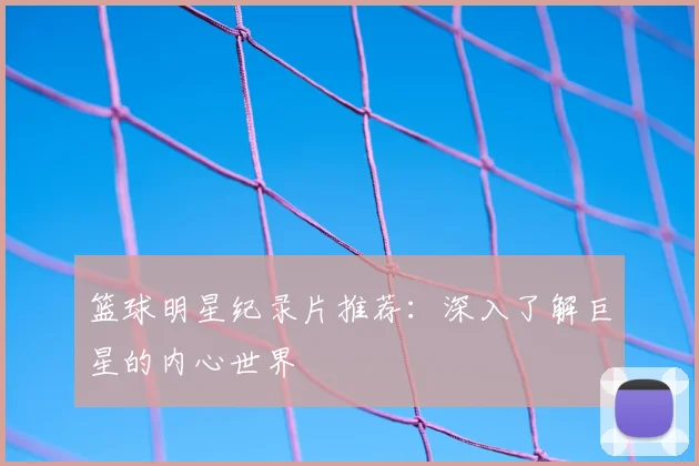 篮球明星纪录片推荐:深入了解巨星的内心世界